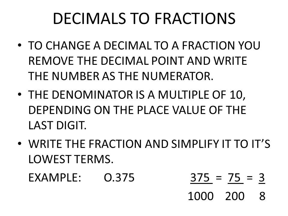 DECIMALS TO FRACTIONS TO CHANGE A DECIMAL TO A FRACTION YOU REMOVE THE DECIMAL POINT AND WRITE THE NUMBER AS THE NUMERATOR.