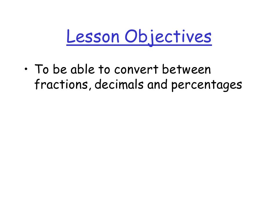 Lesson Objectives To be able to convert between fractions, decimals and percentages