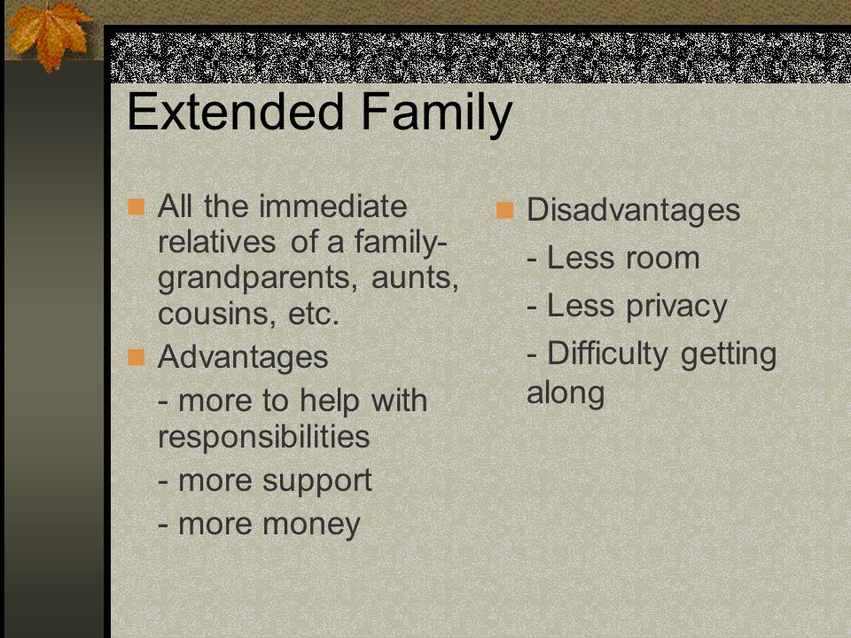 Extended Family All the immediate relatives of a family- grandparents, aunts, cousins, etc. Advantages.