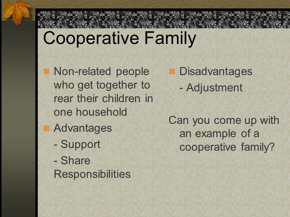 Cooperative Family Non-related people who get together to rear their children in one household. Advantages.