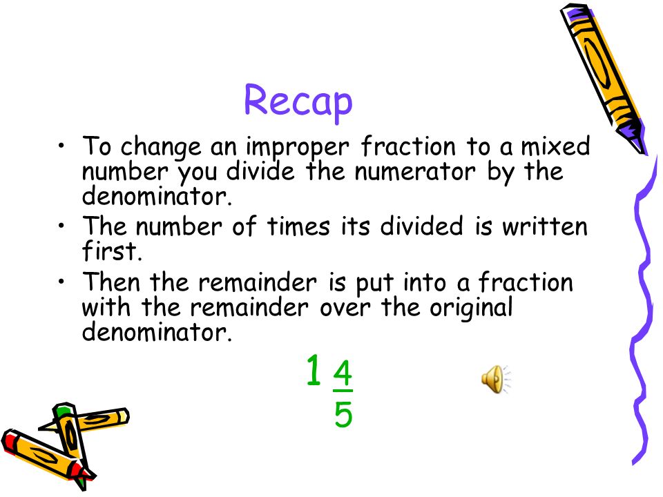 Recap To change an improper fraction to a mixed number you divide the numerator by the denominator.