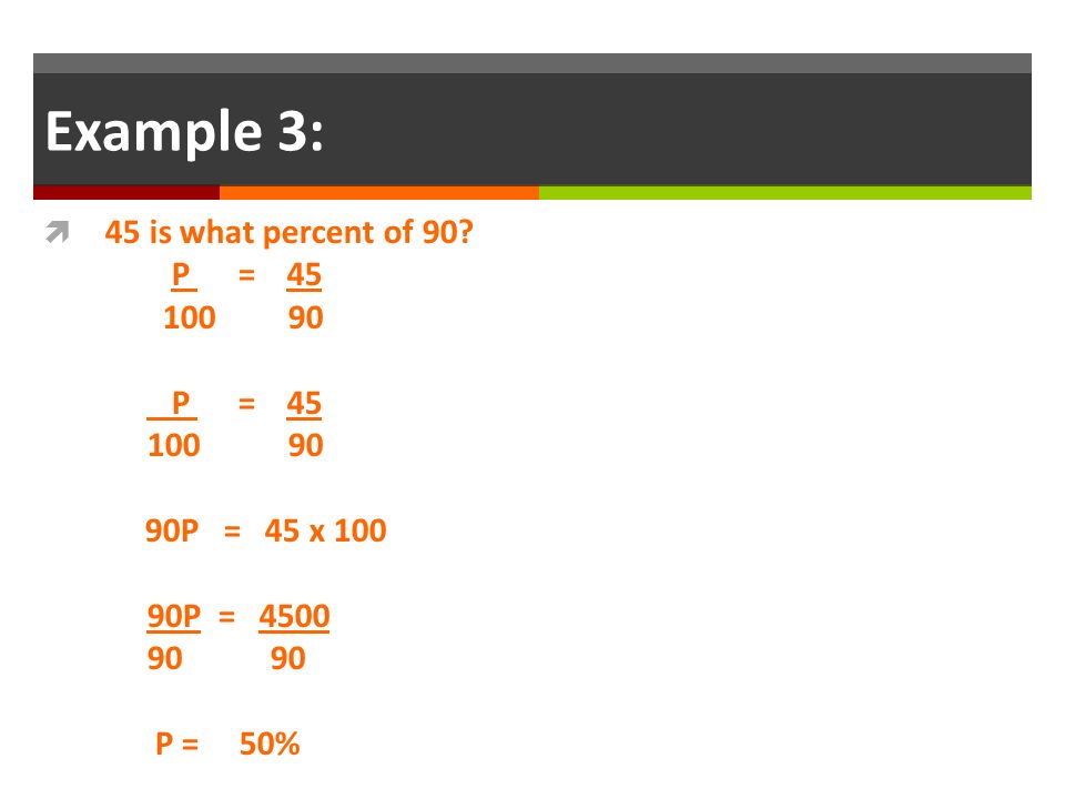 Example 3: 45 is what percent of 90 P =