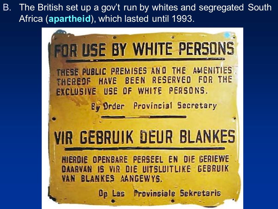 The British set up a gov’t run by whites and segregated South Africa (apartheid), which lasted until 1993.