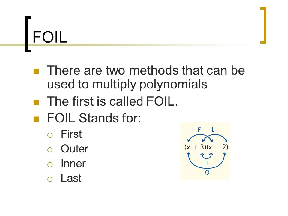 FOIL There are two methods that can be used to multiply polynomials
