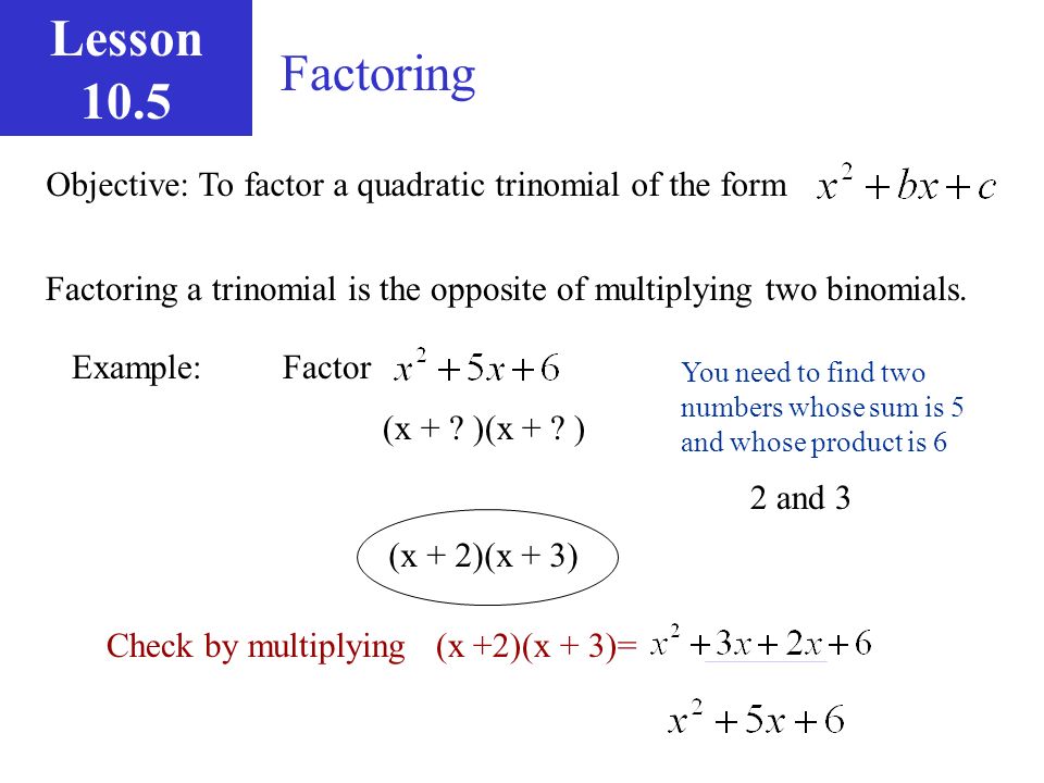 Lesson 10.5 Factoring. Objective: To factor a quadratic trinomial of the form. Factoring a trinomial is the opposite of multiplying two binomials.