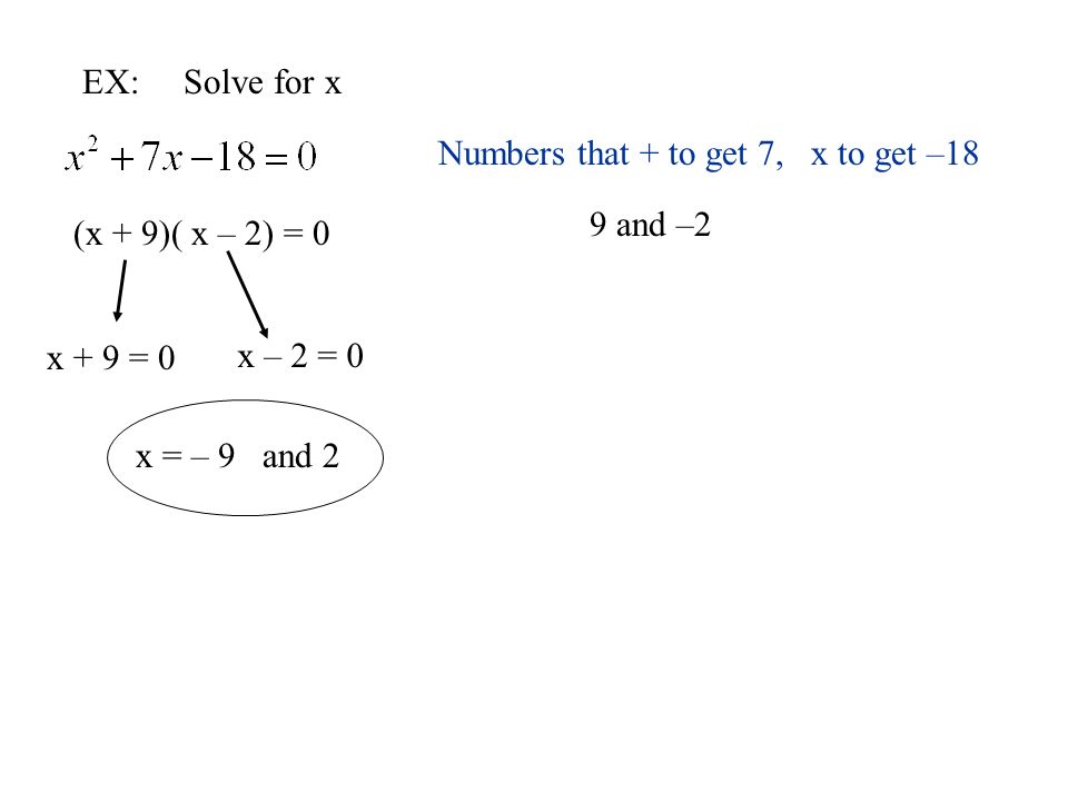EX: Solve for x Numbers that + to get 7, x to get –18. 9 and –2. (x + 9)( x – 2) = 0. x + 9 = 0.