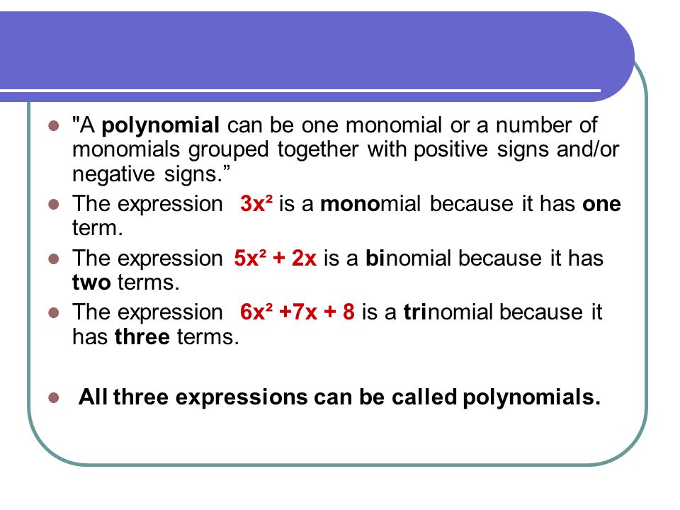 A polynomial can be one monomial or a number of monomials grouped together with positive signs and/or negative signs.