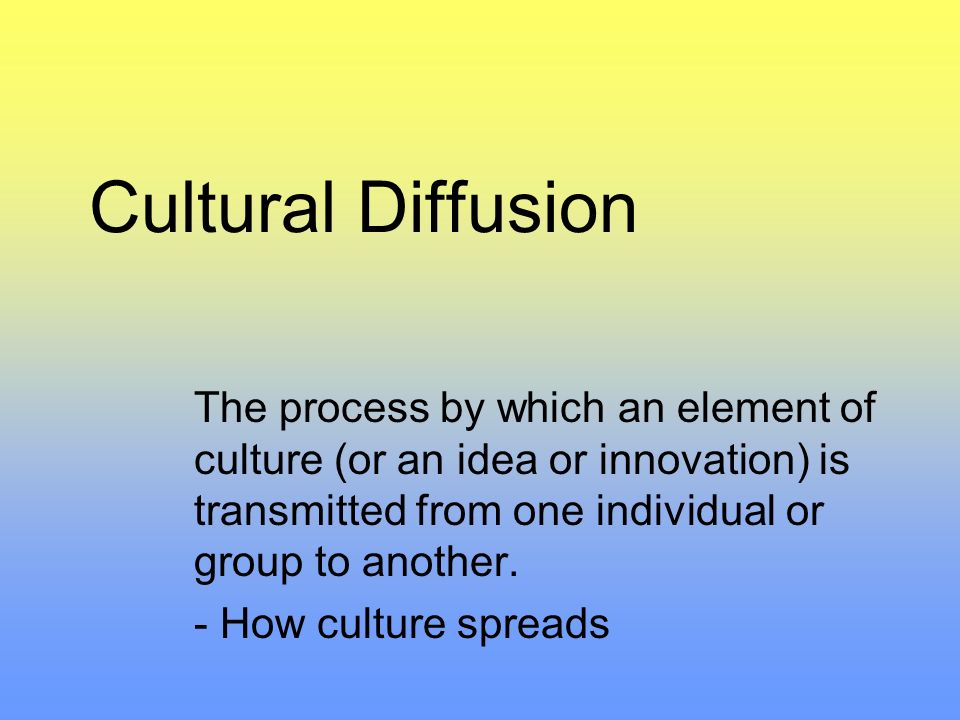 Cultural Diffusion The Process By Which An Element Of Culture Or An Idea Or Innovation Is Transmitted From One Individual Or Group To Another How Ppt Video Online Download