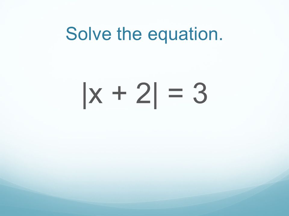 Solve the equation. |x + 2| = 3