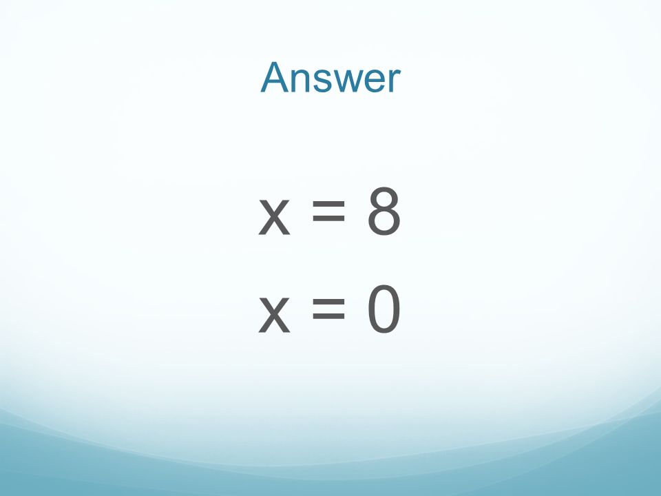 Answer x = 8 x = 0