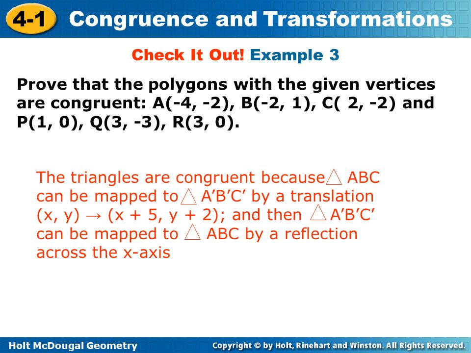 Check It Out! Example 3 Prove that the polygons with the given vertices are congruent: A(-4, -2), B(-2, 1), C( 2, -2) and P(1, 0), Q(3, -3), R(3, 0).