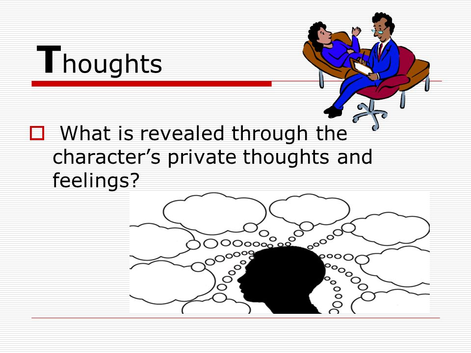 Thoughts What is revealed through the character’s private thoughts and feelings