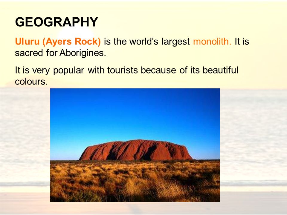GEOGRAPHY Uluru (Ayers Rock) is the world’s largest monolith. It is sacred for Aborigines.