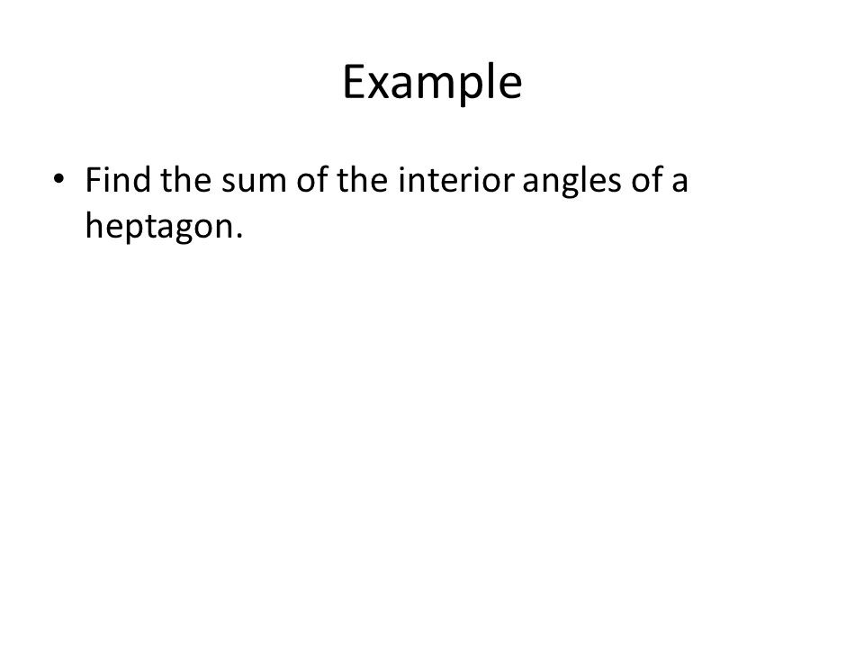Example Find the sum of the interior angles of a heptagon.