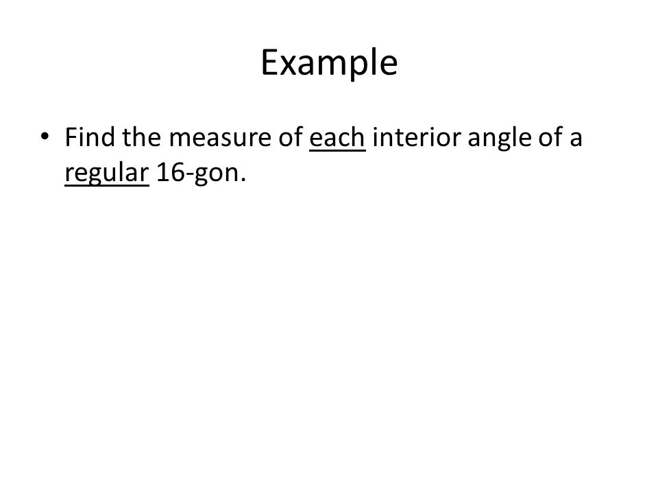 Example Find the measure of each interior angle of a regular 16-gon.