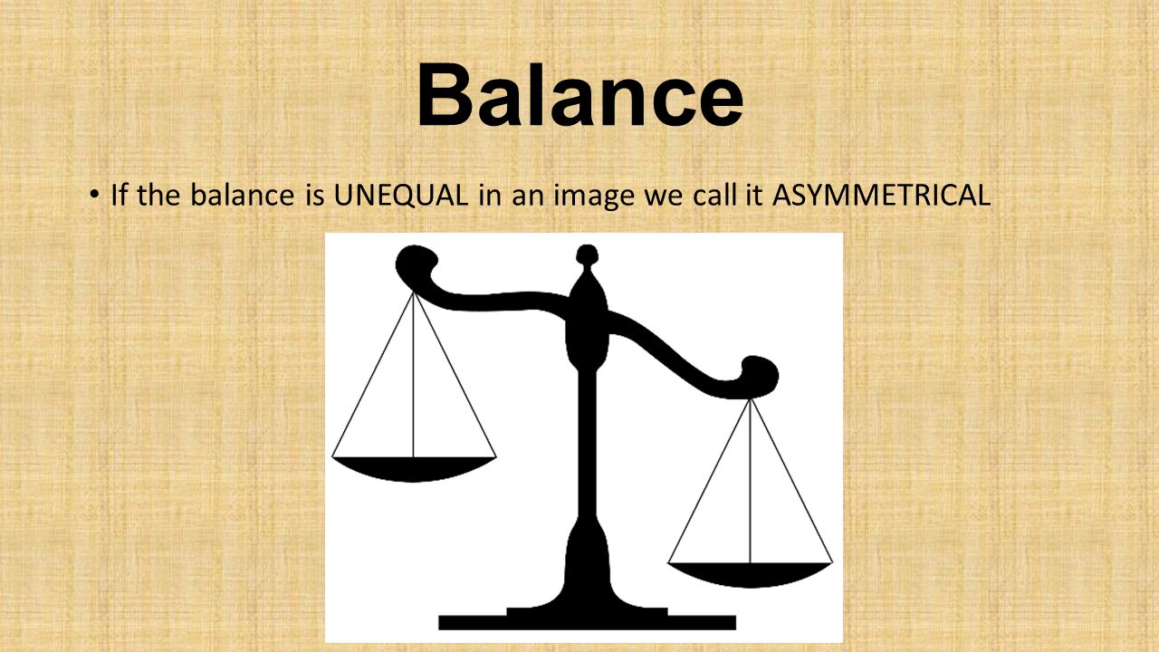 Balance If the balance is UNEQUAL in an image we call it ASYMMETRICAL