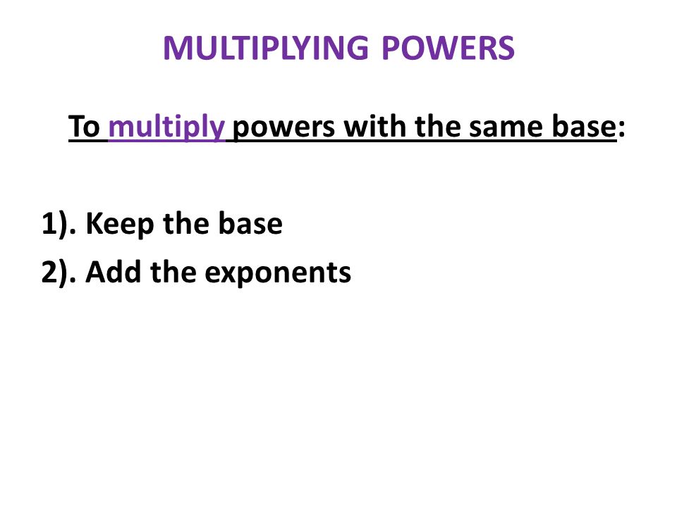 MULTIPLYING POWERS 1). Keep the base 2). Add the exponents