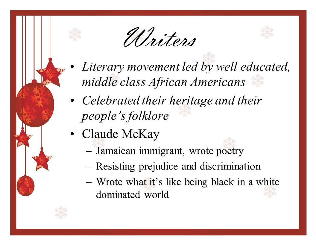 Writers Literary movement led by well educated, middle class African Americans. Celebrated their heritage and their people’s folklore.
