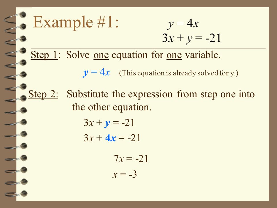 Example #1: y = 4x. 3x + y = -21. Step 1: Solve one equation for one variable. y = 4x (This equation is already solved for y.)
