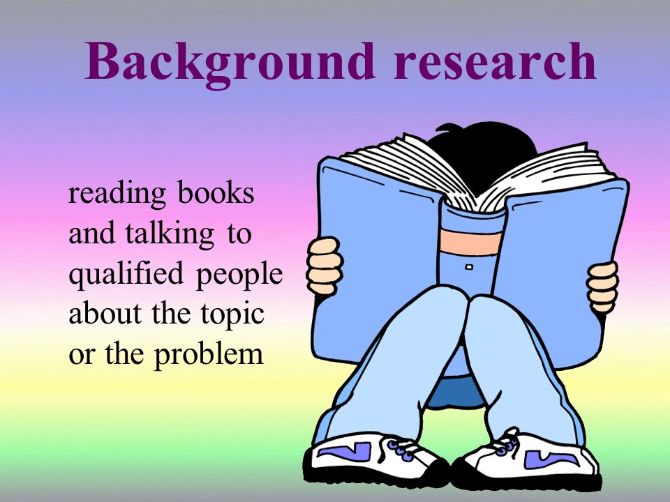 Background research reading books and talking to qualified people about the topic or the problem
