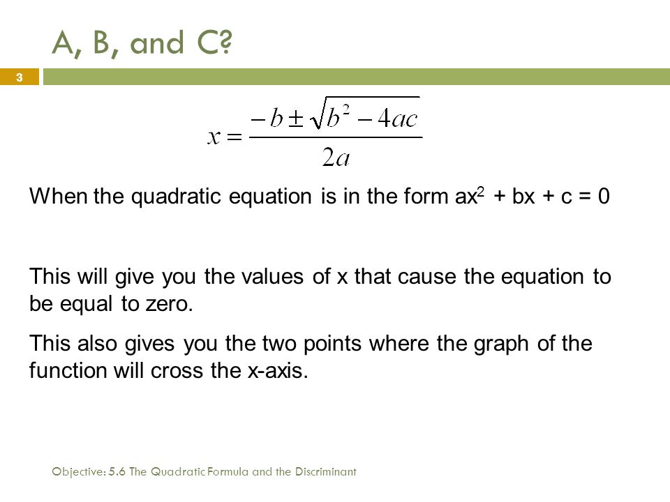 A, B, and C When the quadratic equation is in the form ax2 + bx + c = 0.