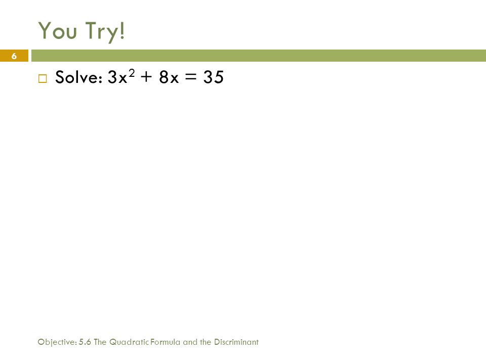 You Try! Solve: 3x2 + 8x = 35 Objective: 5.6 The Quadratic Formula and the Discriminant