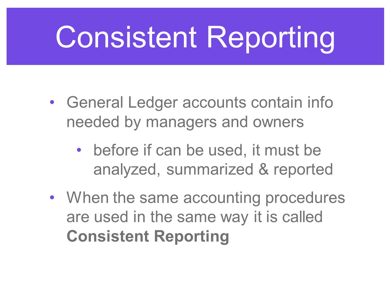 Consistent Reporting General Ledger accounts contain info needed by managers and owners.