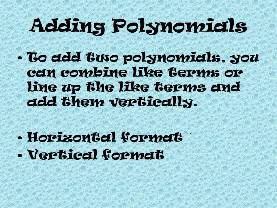 Adding Polynomials To add two polynomials, you can combine like terms or line up the like terms and add them vertically.