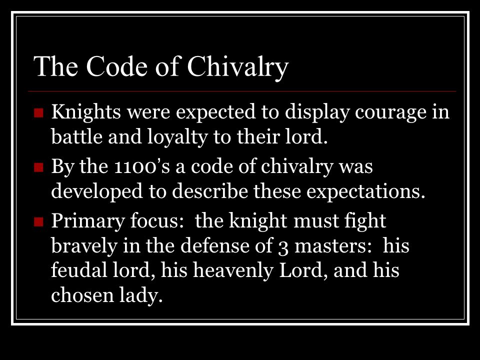 The Code of Chivalry Knights were expected to display courage in battle and loyalty to their lord.