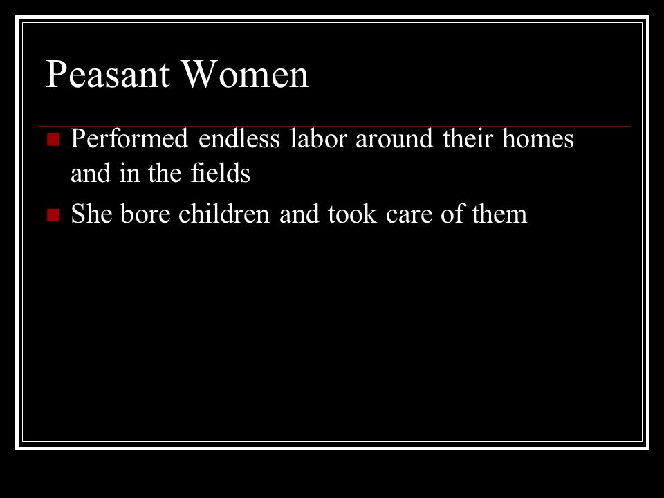 Peasant Women Performed endless labor around their homes and in the fields.