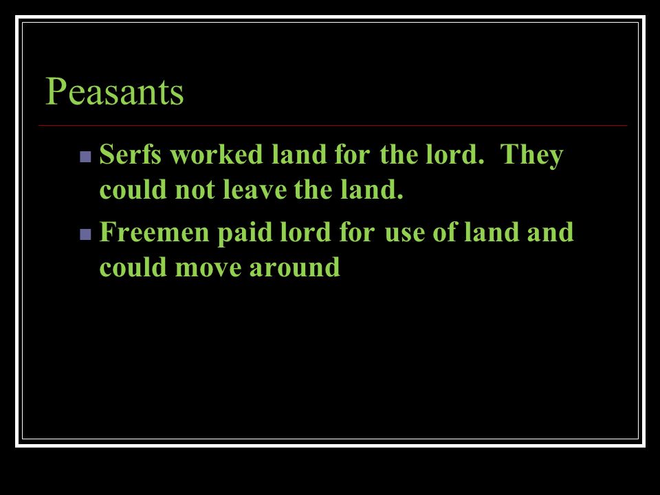 Peasants Serfs worked land for the lord. They could not leave the land.