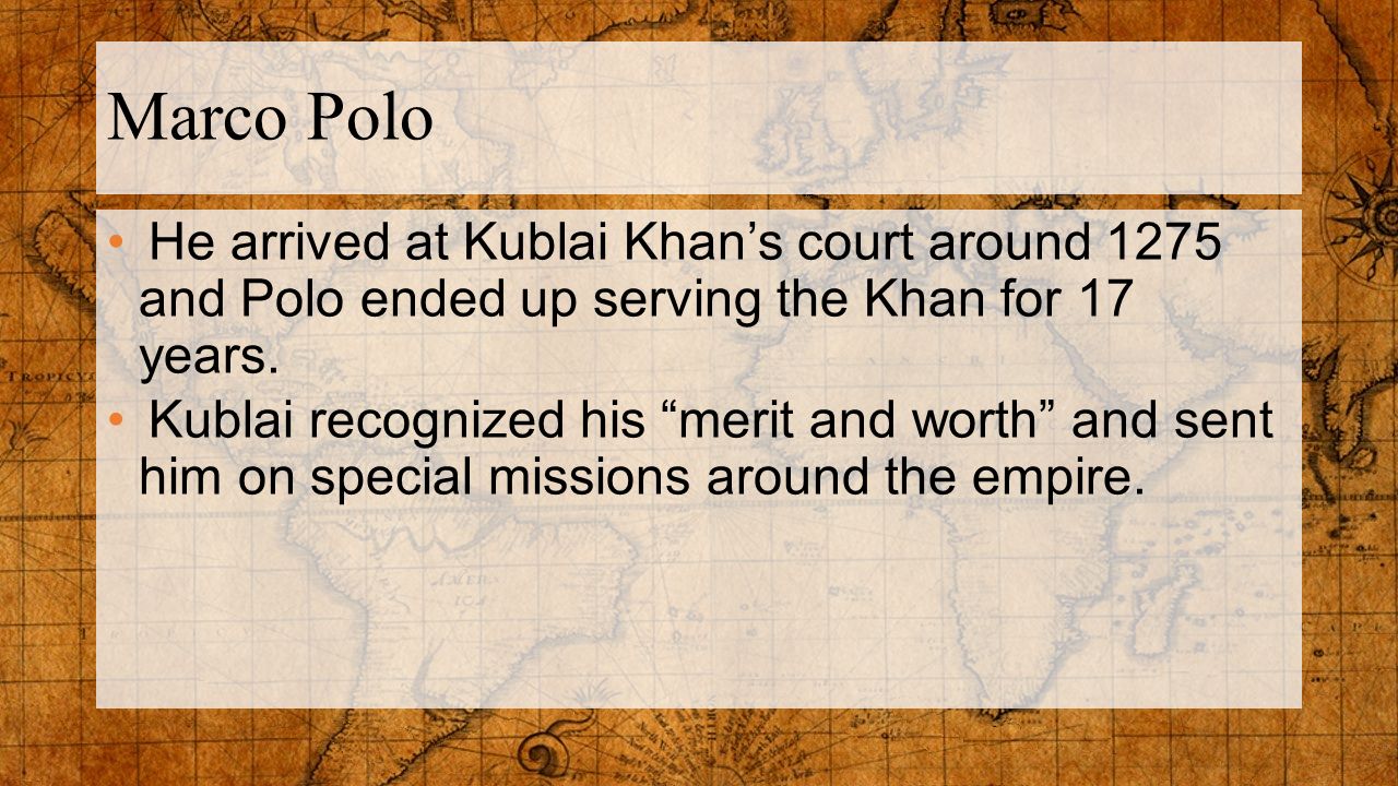 Marco Polo He arrived at Kublai Khan’s court around 1275 and Polo ended up serving the Khan for 17 years.
