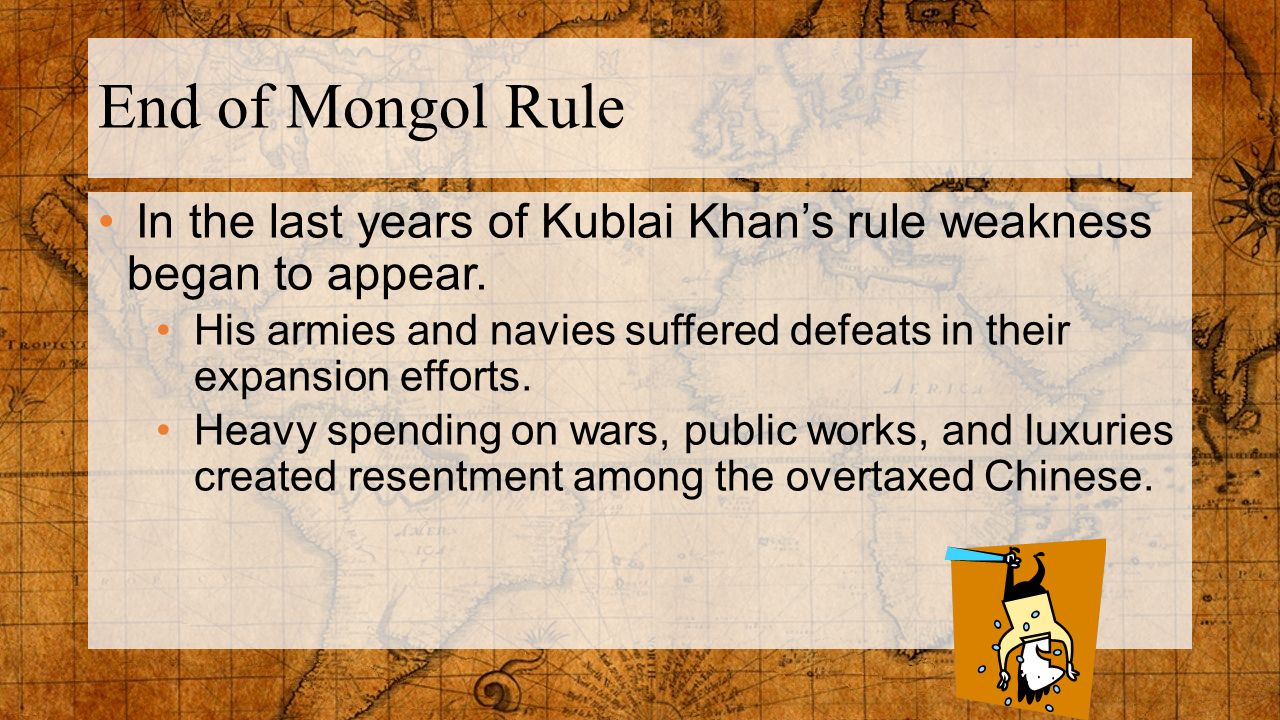 End of Mongol Rule In the last years of Kublai Khan’s rule weakness began to appear.