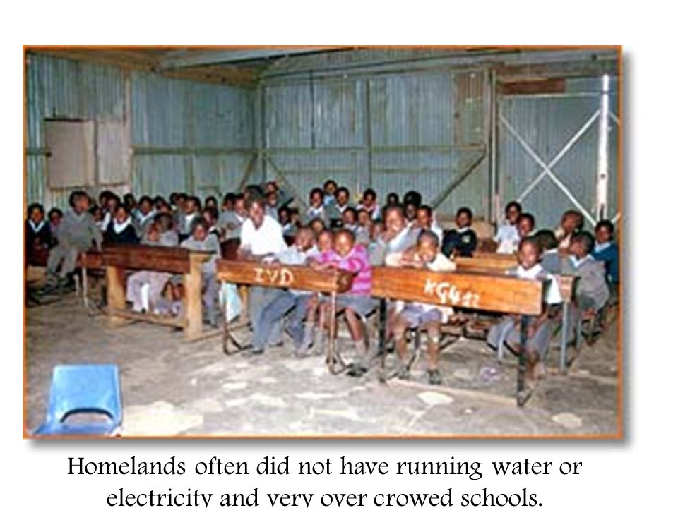 Homelands often did not have running water or electricity and very over crowed schools.