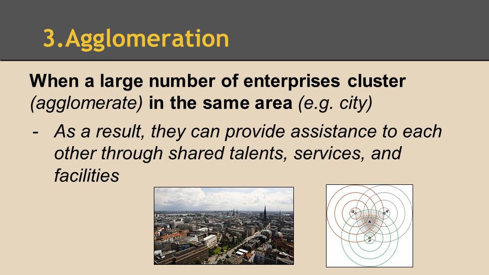 Agglomeration When a large number of enterprises cluster (agglomerate) in the same area (e.g. city)