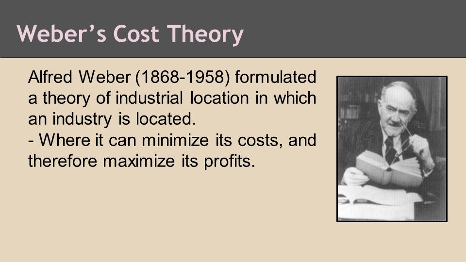 Weber’s Cost Theory Alfred Weber ( ) formulated a theory of industrial location in which an industry is located.
