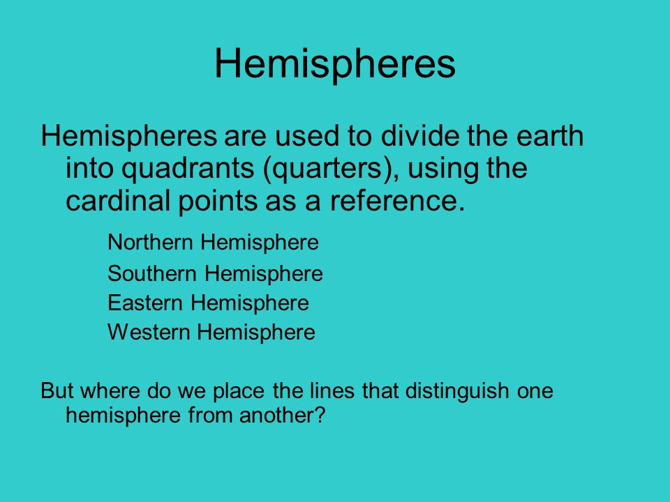 Hemispheres Hemispheres are used to divide the earth into quadrants (quarters), using the cardinal points as a reference.