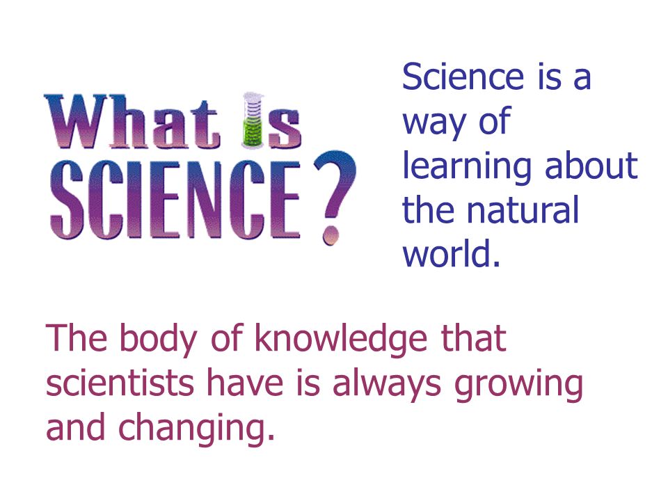 Science is a way of learning about the natural world.