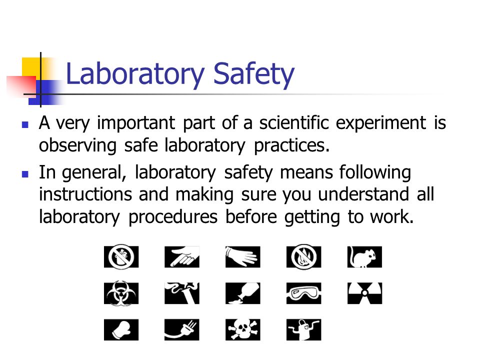 Laboratory Safety A very important part of a scientific experiment is observing safe laboratory practices.