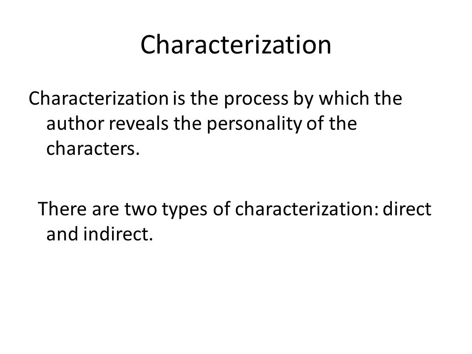 Characterization Characterization is the process by which the author reveals the personality of the characters.