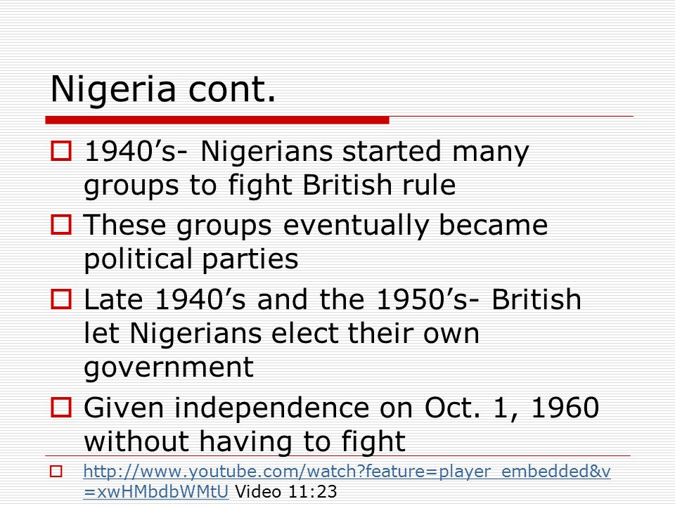 Nigeria cont. 1940’s- Nigerians started many groups to fight British rule. These groups eventually became political parties.