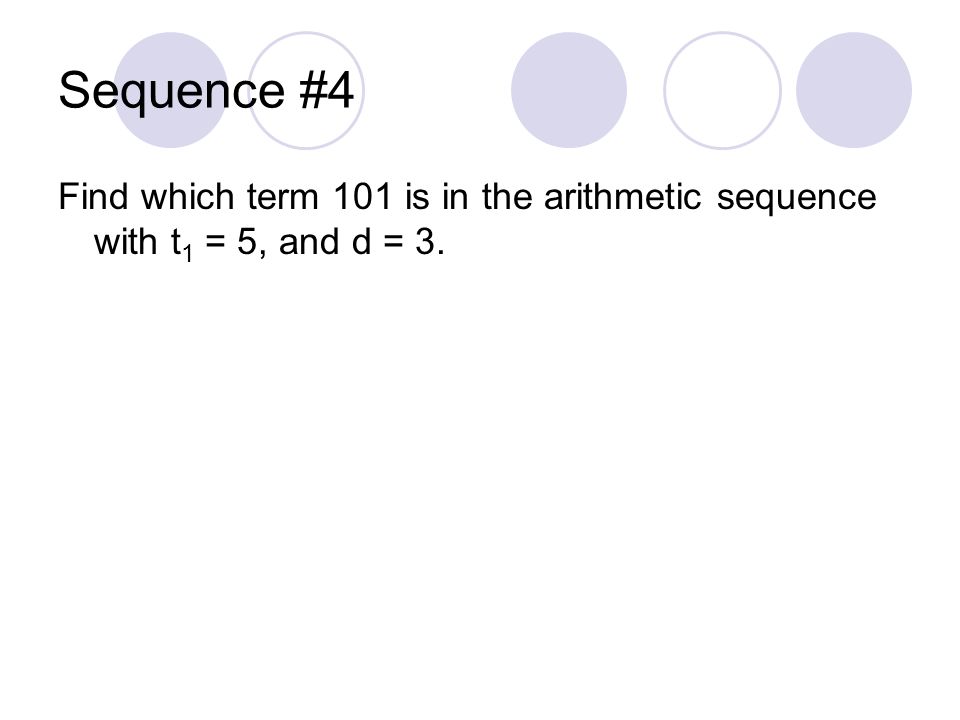 Sequence #4 Find which term 101 is in the arithmetic sequence with t1 = 5, and d = 3.