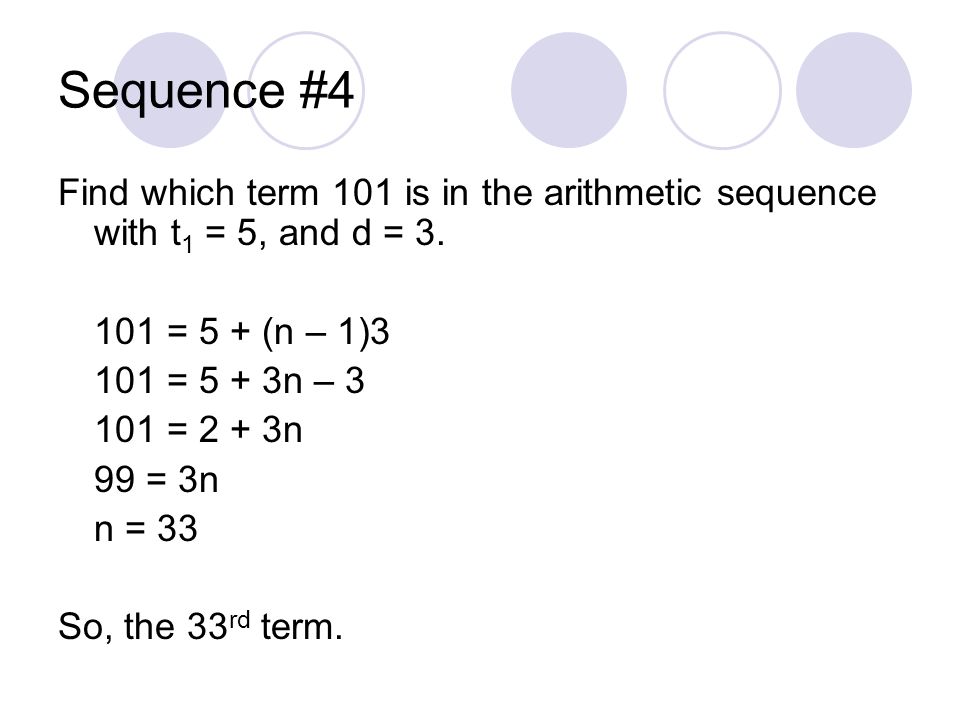 Sequence #4 Find which term 101 is in the arithmetic sequence with t1 = 5, and d = = 5 + (n – 1)3.