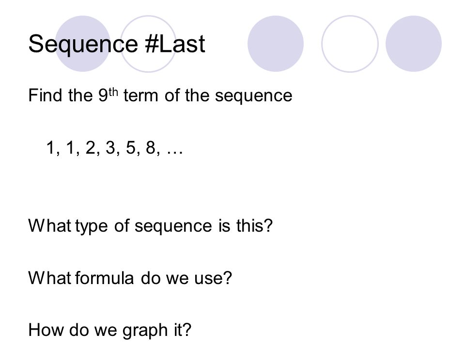 Sequence #Last Find the 9th term of the sequence 1, 1, 2, 3, 5, 8, …