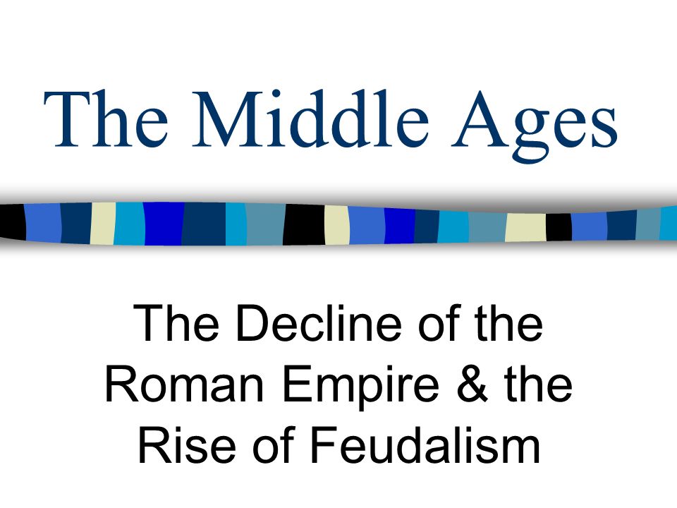The Decline of the Roman Empire & the Rise of Feudalism