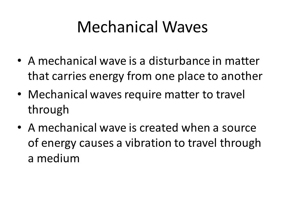 Mechanical Waves A mechanical wave is a disturbance in matter that carries energy from one place to another.
