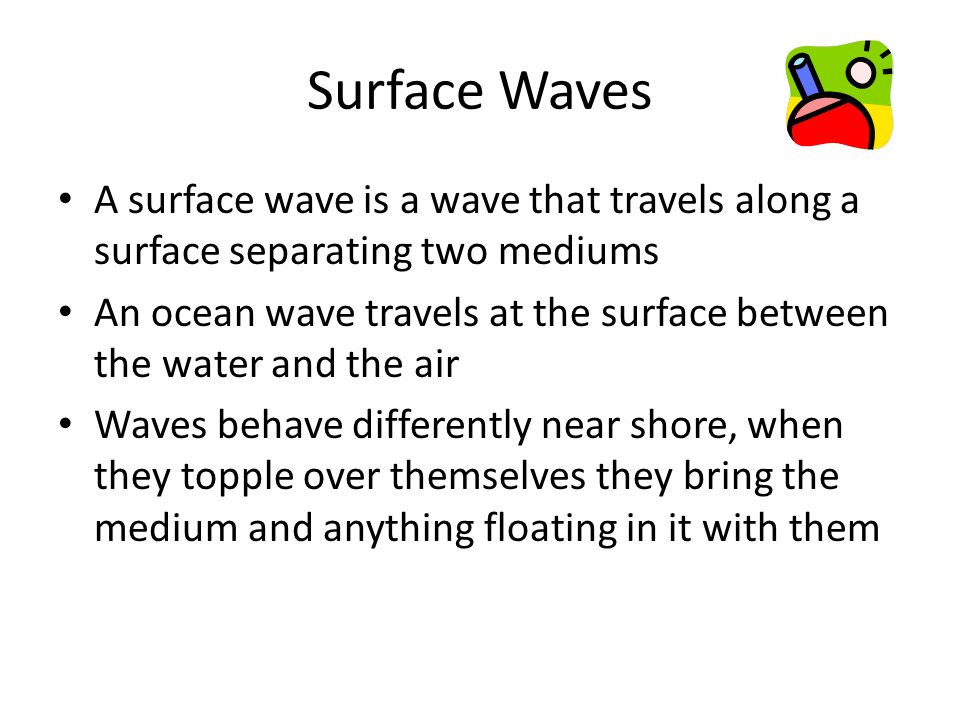 Surface Waves A surface wave is a wave that travels along a surface separating two mediums.