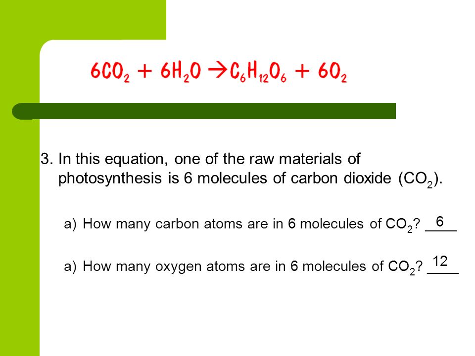 In this equation, one of the raw materials of photosynthesis is 6 molecules of carbon dioxide (CO2).