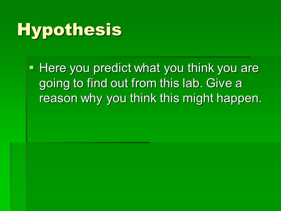 Hypothesis Here you predict what you think you are going to find out from this lab.
