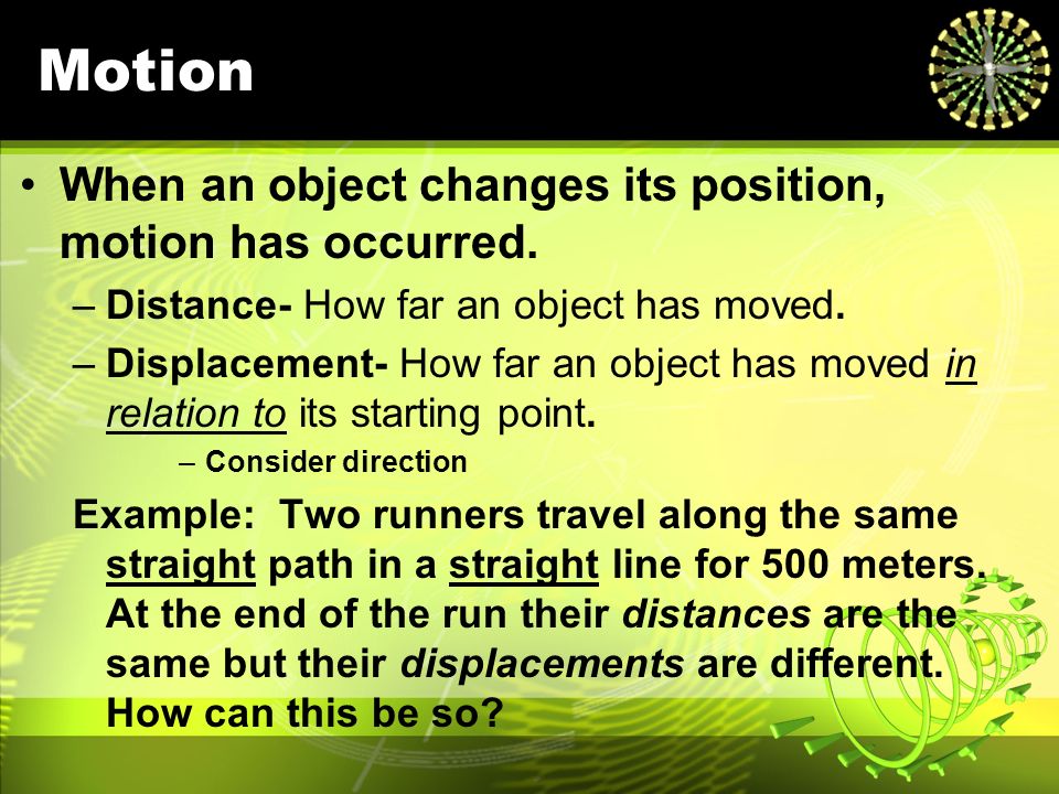 Motion When an object changes its position, motion has occurred.